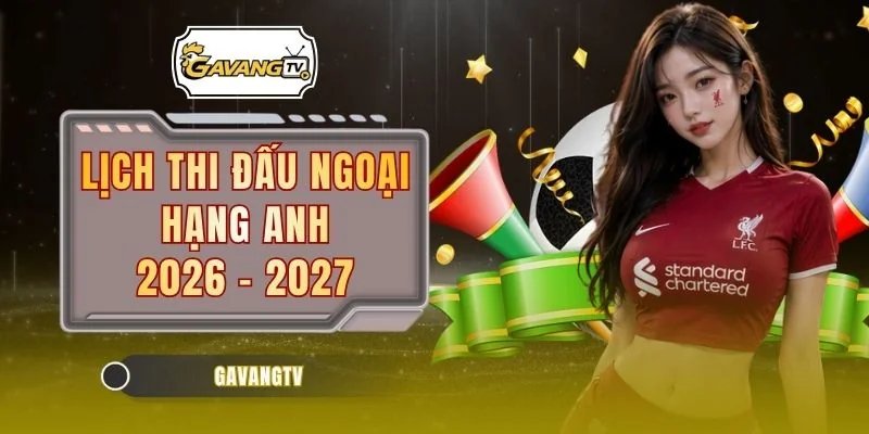 Lịch Thi Đấu Ngoại Hạng Anh 2026 - 2027